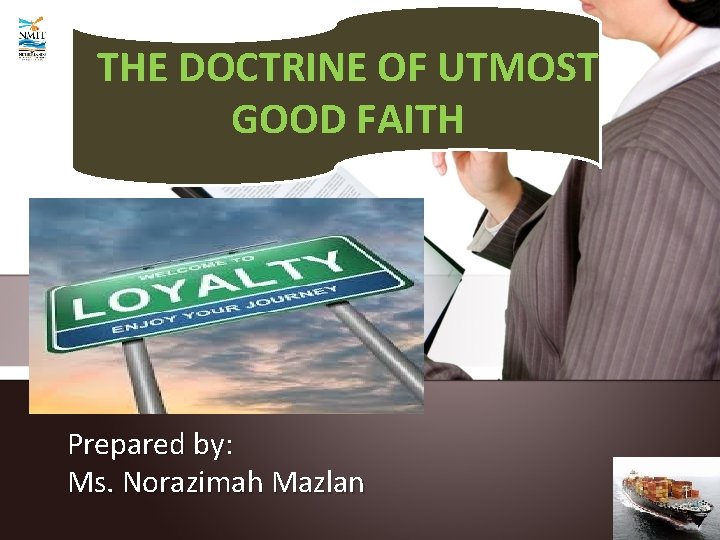 THE DOCTRINE OF UTMOST GOOD FAITH Prepared by: Ms. Norazimah Mazlan 
