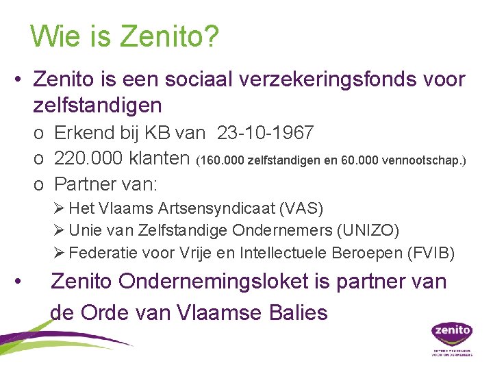 Wie is Zenito? • Zenito is een sociaal verzekeringsfonds voor zelfstandigen o Erkend bij