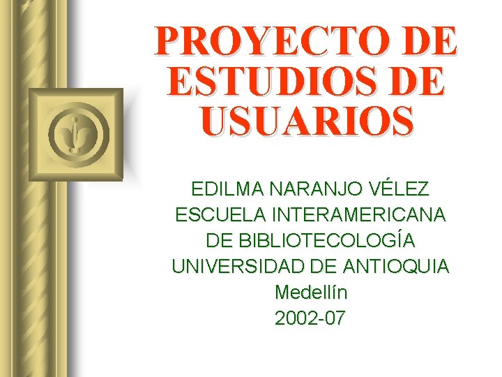 PROYECTO DE ESTUDIOS DE USUARIOS EDILMA NARANJO VÉLEZ ESCUELA INTERAMERICANA DE BIBLIOTECOLOGÍA UNIVERSIDAD DE