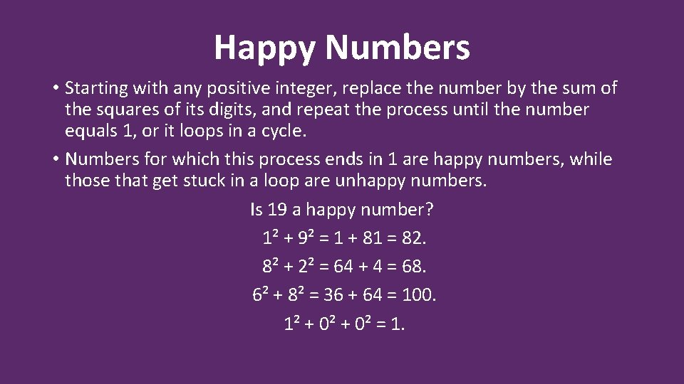 Happy Numbers • Starting with any positive integer, replace the number by the sum