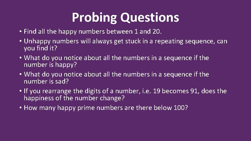Probing Questions • Find all the happy numbers between 1 and 20. • Unhappy