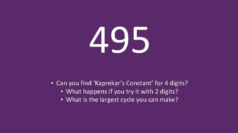 495 • Can you find ‘Kaprekar’s Constant’ for 4 digits? • What happens if