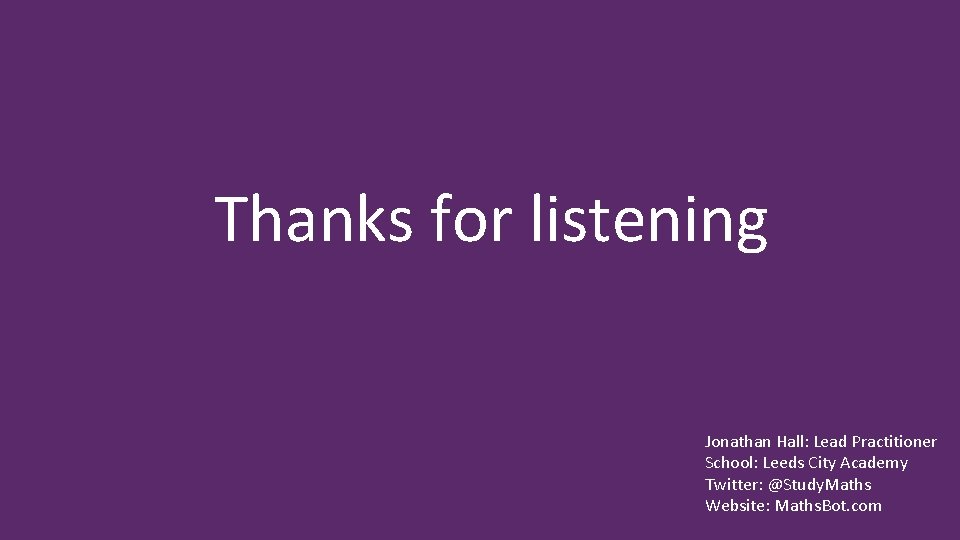 Thanks for listening Jonathan Hall: Lead Practitioner School: Leeds City Academy Twitter: @Study. Maths
