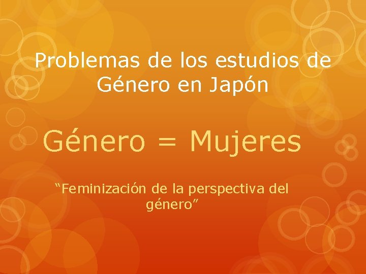 Problemas de los estudios de Género en Japón Género = Mujeres “Feminización de la