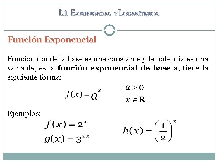 I. 1 EXPONENCIAL Y LOGARÍTMICA Función Exponencial Función donde la base es una constante I. 1 EXPONENCIAL Y LOGARÍTMICA Función Exponencial Función donde la base es una constante