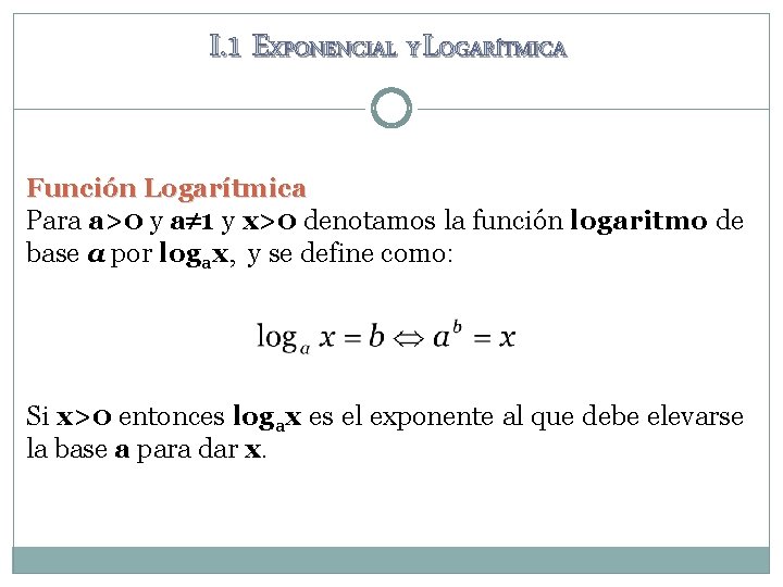 I. 1 EXPONENCIAL Y LOGARÍTMICA Función Logarítmica Para a>0 y a 1 y x>0 I. 1 EXPONENCIAL Y LOGARÍTMICA Función Logarítmica Para a>0 y a 1 y x>0