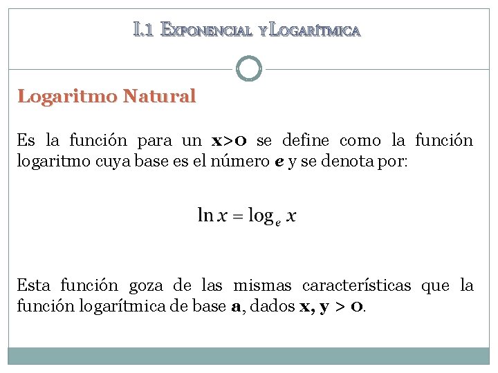 I. 1 EXPONENCIAL Y LOGARÍTMICA Logaritmo Natural Es la función para un x>0 se I. 1 EXPONENCIAL Y LOGARÍTMICA Logaritmo Natural Es la función para un x>0 se