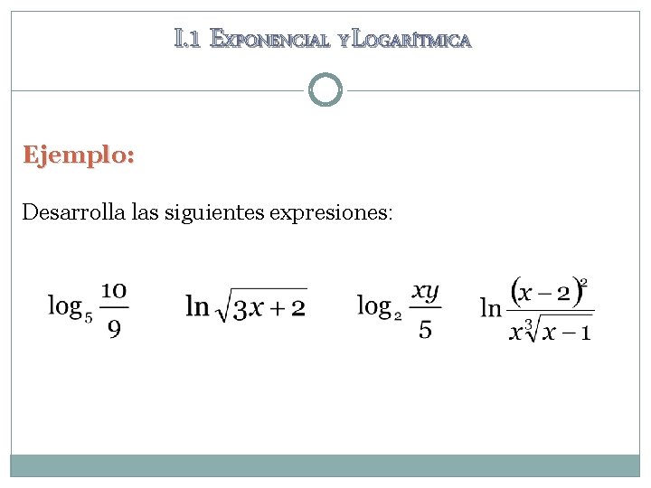 I. 1 EXPONENCIAL Y LOGARÍTMICA Ejemplo: Desarrolla las siguientes expresiones: I. 1 EXPONENCIAL Y LOGARÍTMICA Ejemplo: Desarrolla las siguientes expresiones: