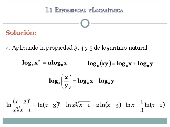 I. 1 EXPONENCIAL Y LOGARÍTMICA Solución: 4. Aplicando la propiedad 3, 4 y 5 I. 1 EXPONENCIAL Y LOGARÍTMICA Solución: 4. Aplicando la propiedad 3, 4 y 5