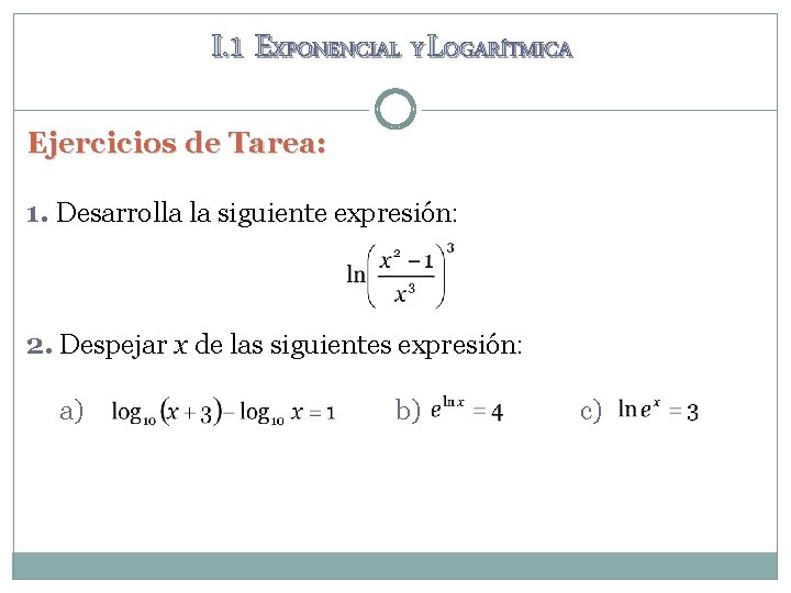 I. 1 EXPONENCIAL Y LOGARÍTMICA Ejercicios de Tarea: 1. Desarrolla la siguiente expresión: 2. I. 1 EXPONENCIAL Y LOGARÍTMICA Ejercicios de Tarea: 1. Desarrolla la siguiente expresión: 2.