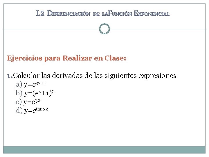 I. 2 DIFERENCIACIÓN DE LAFUNCIÓN EXPONENCIAL Ejercicios para Realizar en Clase: 1. Calcular las I. 2 DIFERENCIACIÓN DE LAFUNCIÓN EXPONENCIAL Ejercicios para Realizar en Clase: 1. Calcular las