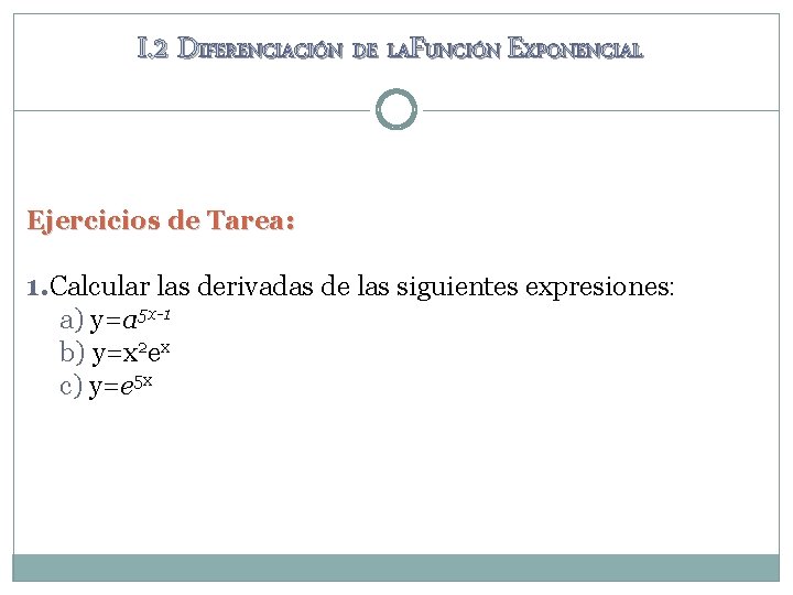 I. 2 DIFERENCIACIÓN DE LAFUNCIÓN EXPONENCIAL Ejercicios de Tarea: 1. Calcular las derivadas de I. 2 DIFERENCIACIÓN DE LAFUNCIÓN EXPONENCIAL Ejercicios de Tarea: 1. Calcular las derivadas de