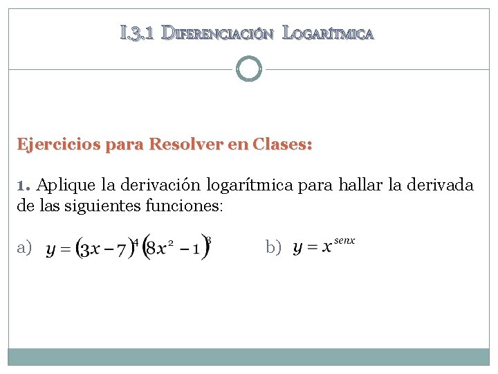 I. 3. 1 DIFERENCIACIÓN LOGARÍTMICA Ejercicios para Resolver en Clases: 1. Aplique la derivación I. 3. 1 DIFERENCIACIÓN LOGARÍTMICA Ejercicios para Resolver en Clases: 1. Aplique la derivación