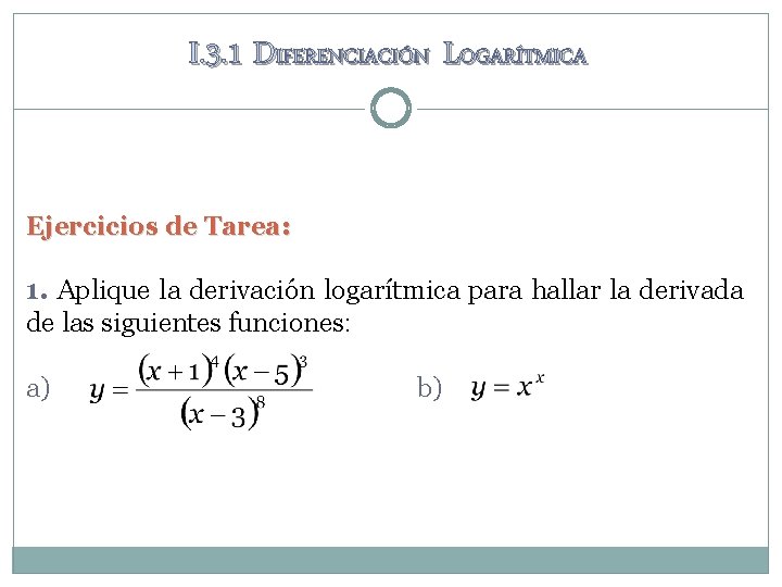 I. 3. 1 DIFERENCIACIÓN LOGARÍTMICA Ejercicios de Tarea: 1. Aplique la derivación logarítmica para I. 3. 1 DIFERENCIACIÓN LOGARÍTMICA Ejercicios de Tarea: 1. Aplique la derivación logarítmica para