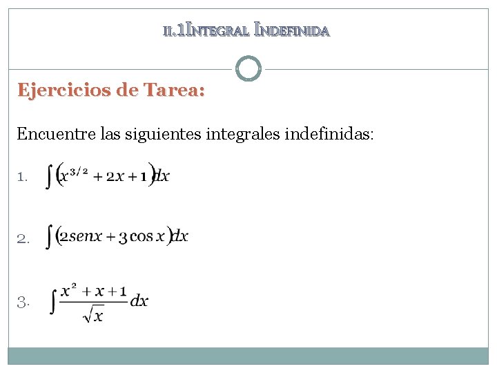 II. 1 INTEGRAL INDEFINIDA Ejercicios de Tarea: Encuentre las siguientes integrales indefinidas: 1. 2. II. 1 INTEGRAL INDEFINIDA Ejercicios de Tarea: Encuentre las siguientes integrales indefinidas: 1. 2.