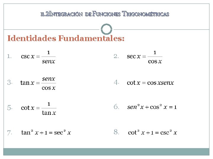 II. 2 INTEGRACIÓN DE FUNCIONES TRIGONOMÉTRICAS Identidades Fundamentales: 1. 2. 3. 4. 5. 6. II. 2 INTEGRACIÓN DE FUNCIONES TRIGONOMÉTRICAS Identidades Fundamentales: 1. 2. 3. 4. 5. 6.