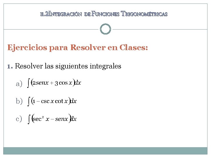 II. 2 INTEGRACIÓN DE FUNCIONES TRIGONOMÉTRICAS Ejercicios para Resolver en Clases: 1. Resolver las II. 2 INTEGRACIÓN DE FUNCIONES TRIGONOMÉTRICAS Ejercicios para Resolver en Clases: 1. Resolver las