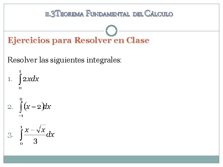 II. 3 TEOREMA FUNDAMENTAL DEL CÁLCULO Ejercicios para Resolver en Clase Resolver las siguientes II. 3 TEOREMA FUNDAMENTAL DEL CÁLCULO Ejercicios para Resolver en Clase Resolver las siguientes
