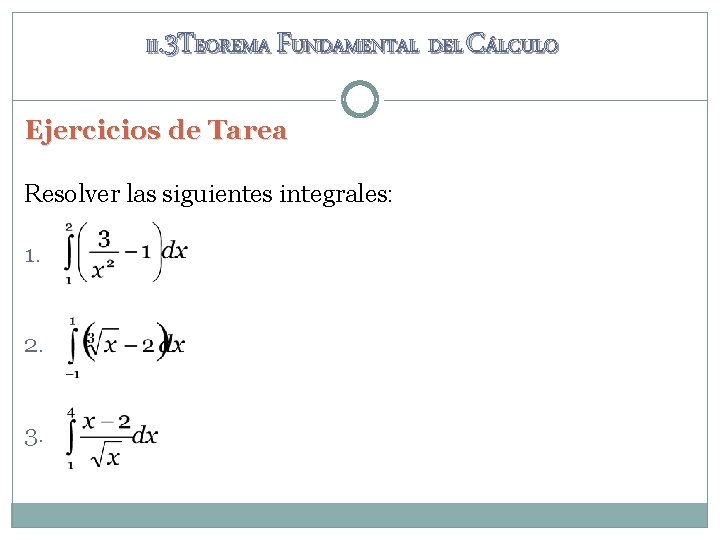 II. 3 TEOREMA FUNDAMENTAL DEL CÁLCULO Ejercicios de Tarea Resolver las siguientes integrales: 1. II. 3 TEOREMA FUNDAMENTAL DEL CÁLCULO Ejercicios de Tarea Resolver las siguientes integrales: 1.