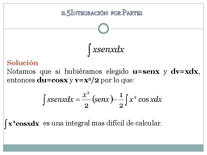 II. 5 INTEGRACIÓN POR PARTES Solución Notamos que si hubiéramos elegido u=senx y dv=xdx, II. 5 INTEGRACIÓN POR PARTES Solución Notamos que si hubiéramos elegido u=senx y dv=xdx,