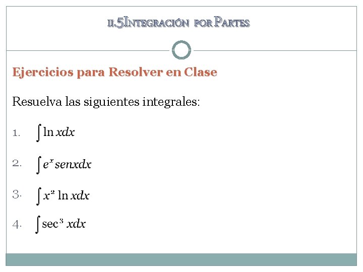 II. 5 INTEGRACIÓN POR PARTES Ejercicios para Resolver en Clase Resuelva las siguientes integrales: II. 5 INTEGRACIÓN POR PARTES Ejercicios para Resolver en Clase Resuelva las siguientes integrales:
