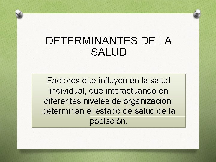 DETERMINANTES DE LA SALUD Factores que influyen en la salud individual, que interactuando en