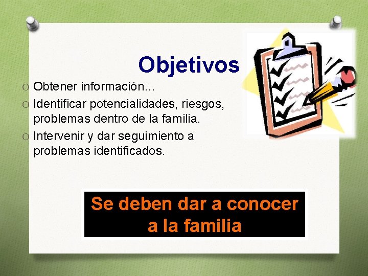 Objetivos O Obtener información… O Identificar potencialidades, riesgos, problemas dentro de la familia. O