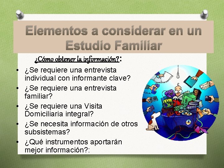 Elementos a considerar en un Estudio Familiar ¿Cómo obtener la información? : • ¿Se