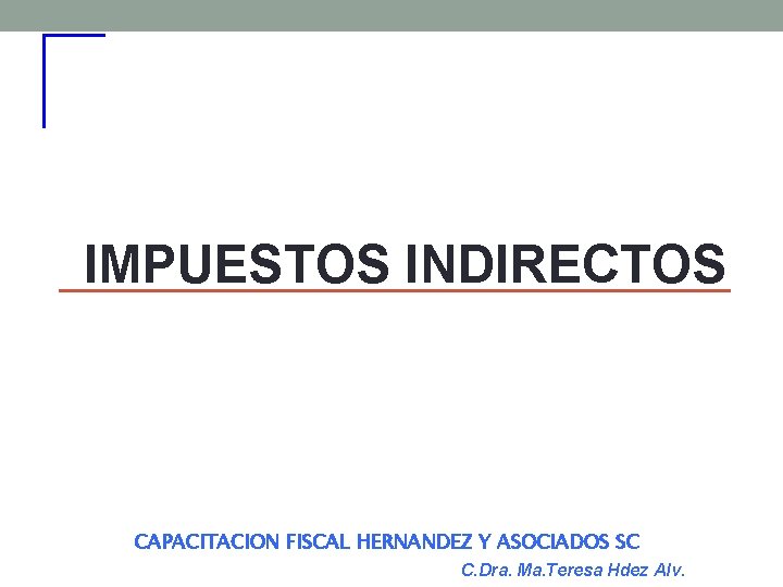 IMPUESTOS INDIRECTOS CAPACITACION FISCAL HERNANDEZ Y ASOCIADOS SC C. Dra. Ma. Teresa Hdez Alv.