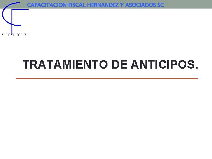 CAPACITACION FISCAL HERNANDEZ Y ASOCIADOS SC Consultoría TRATAMIENTO DE ANTICIPOS. 