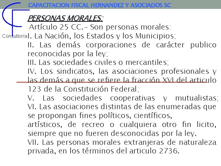 CAPACITACION FISCAL HERNANDEZ Y ASOCIADOS SC PERSONAS MORALES: Artículo 25 CC. - Son personas