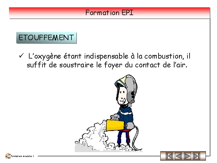 Formation EPI ETOUFFEMENT ü L’oxygène étant indispensable à la combustion, il suffit de soustraire