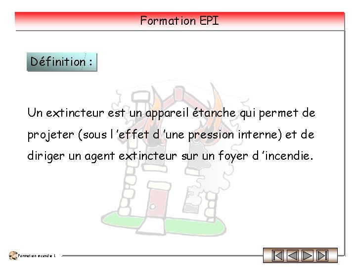 Formation EPI Définition : Un extincteur est un appareil étanche qui permet de projeter