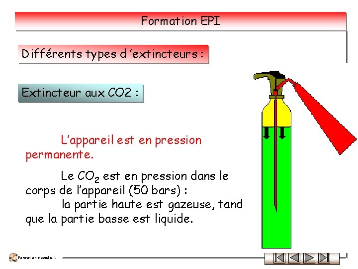 Formation EPI Différents types d ’extincteurs : Extincteur aux CO 2 : L’appareil est