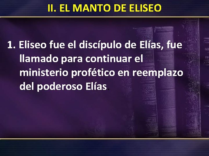 II. EL MANTO DE ELISEO 1. Eliseo fue el discípulo de Elías, fue llamado II. EL MANTO DE ELISEO 1. Eliseo fue el discípulo de Elías, fue llamado