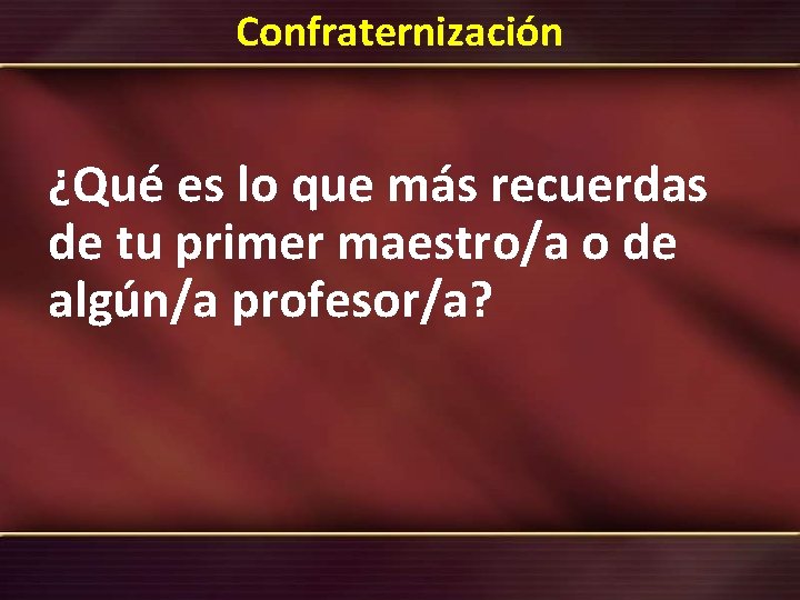 Confraternización ¿Qué es lo que más recuerdas de tu primer maestro/a o de algún/a Confraternización ¿Qué es lo que más recuerdas de tu primer maestro/a o de algún/a