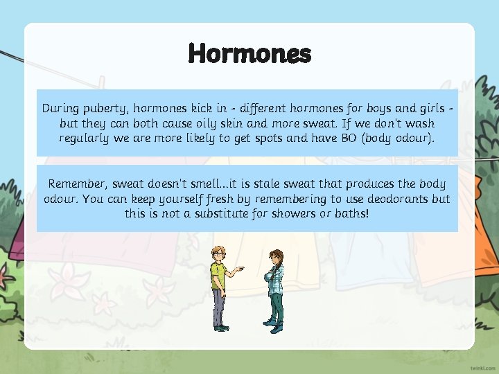 Hormones During puberty, hormones kick in - different hormones for boys and girls but