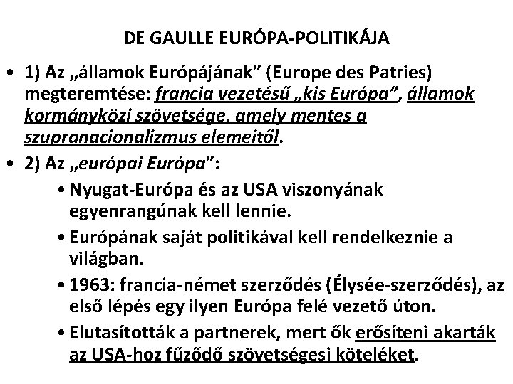 DE GAULLE EURÓPA-POLITIKÁJA • 1) Az „államok Európájának” (Europe des Patries) megteremtése: francia vezetésű DE GAULLE EURÓPA-POLITIKÁJA • 1) Az „államok Európájának” (Europe des Patries) megteremtése: francia vezetésű