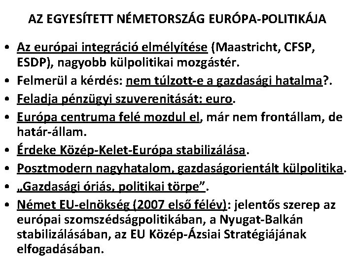 AZ EGYESÍTETT NÉMETORSZÁG EURÓPA-POLITIKÁJA • Az európai integráció elmélyítése (Maastricht, CFSP, ESDP), nagyobb külpolitikai