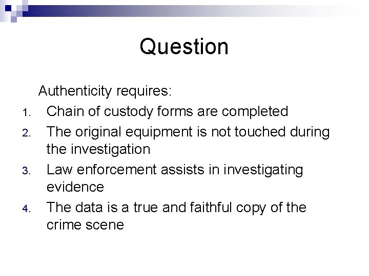 Question 1. 2. 3. 4. Authenticity requires: Chain of custody forms are completed The