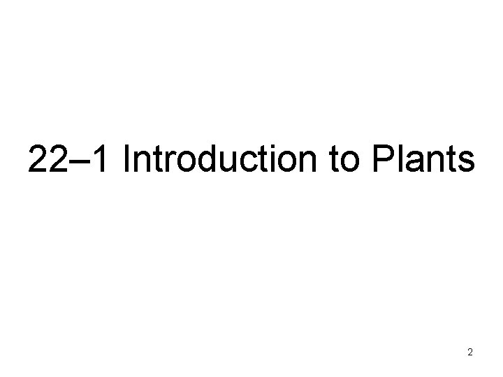 22– 1 Introduction to Plants 2 