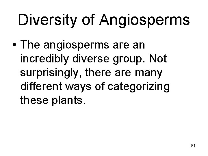 Diversity of Angiosperms • The angiosperms are an incredibly diverse group. Not surprisingly, there