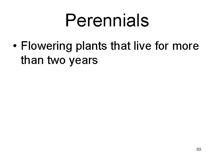 Perennials • Flowering plants that live for more than two years 89 