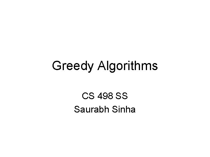 Greedy Algorithms CS 498 SS Saurabh Sinha 