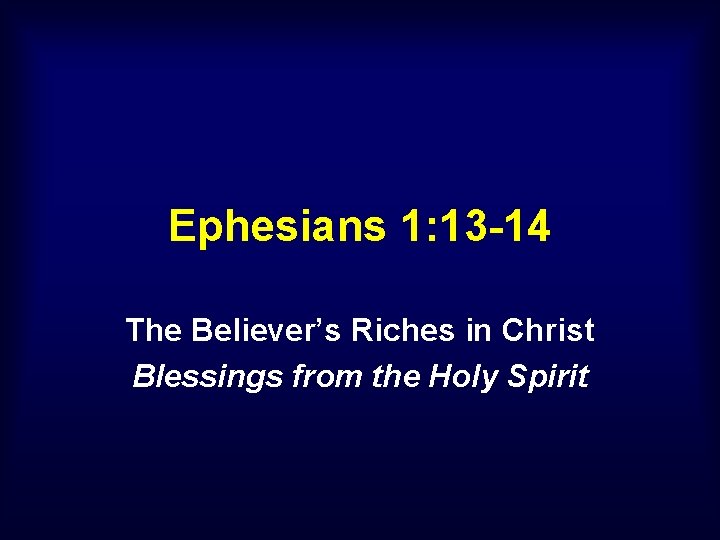 Ephesians 1: 13 -14 The Believer’s Riches in Christ Blessings from the Holy Spirit