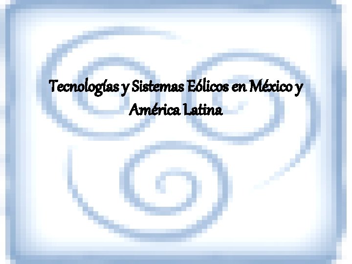 Tecnologías y Sistemas Eólicos en México y América Latina 