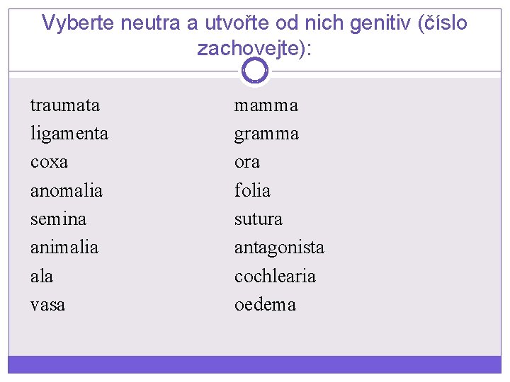 Vyberte neutra a utvořte od nich genitiv (číslo zachovejte): traumata ligamenta coxa anomalia semina