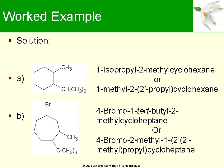 Worked Example Solution: a) b) 1 -Isopropyl-2 -methylcyclohexane or 1 -methyl-2 -(2’-propyl)cyclohexane 4 -Bromo-1