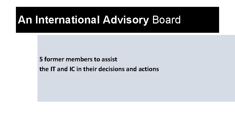 An International Advisory Board 5 former members to assist the IT and IC in