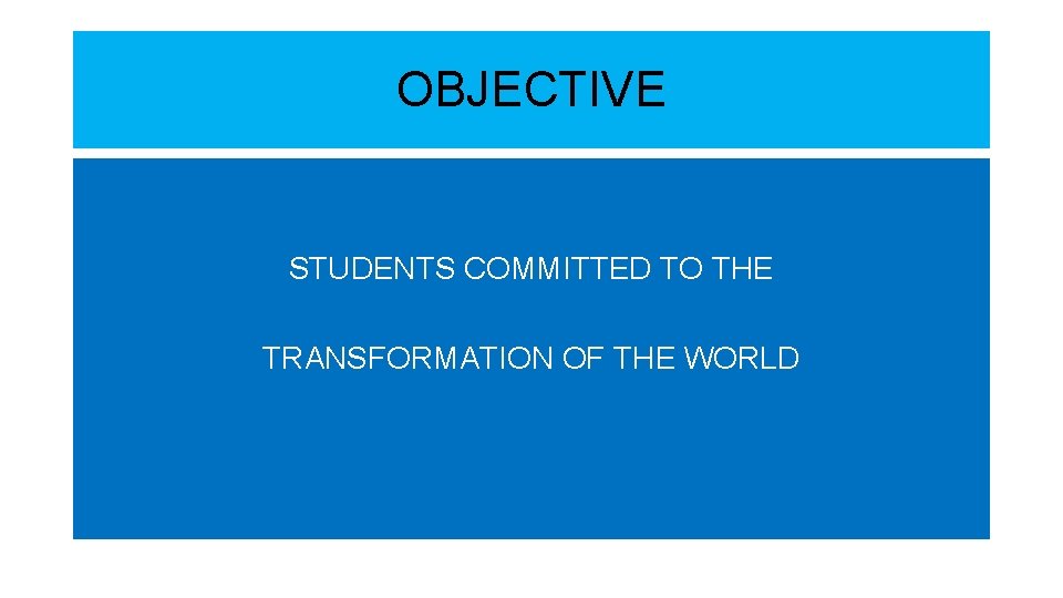 OBJECTIVE STUDENTS COMMITTED TO THE TRANSFORMATION OF THE WORLD 